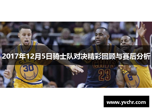 2017年12月5日骑士队对决精彩回顾与赛后分析