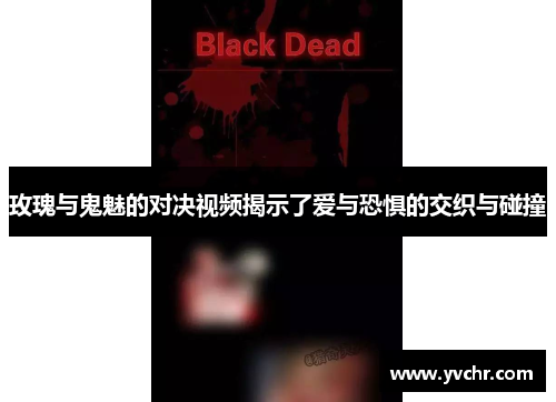 玫瑰与鬼魅的对决视频揭示了爱与恐惧的交织与碰撞