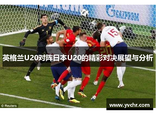 英格兰U20对阵日本U20的精彩对决展望与分析