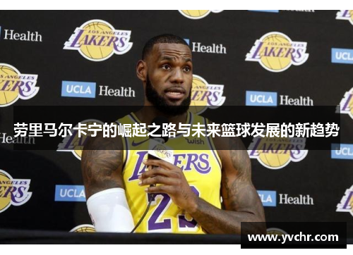 劳里马尔卡宁的崛起之路与未来篮球发展的新趋势